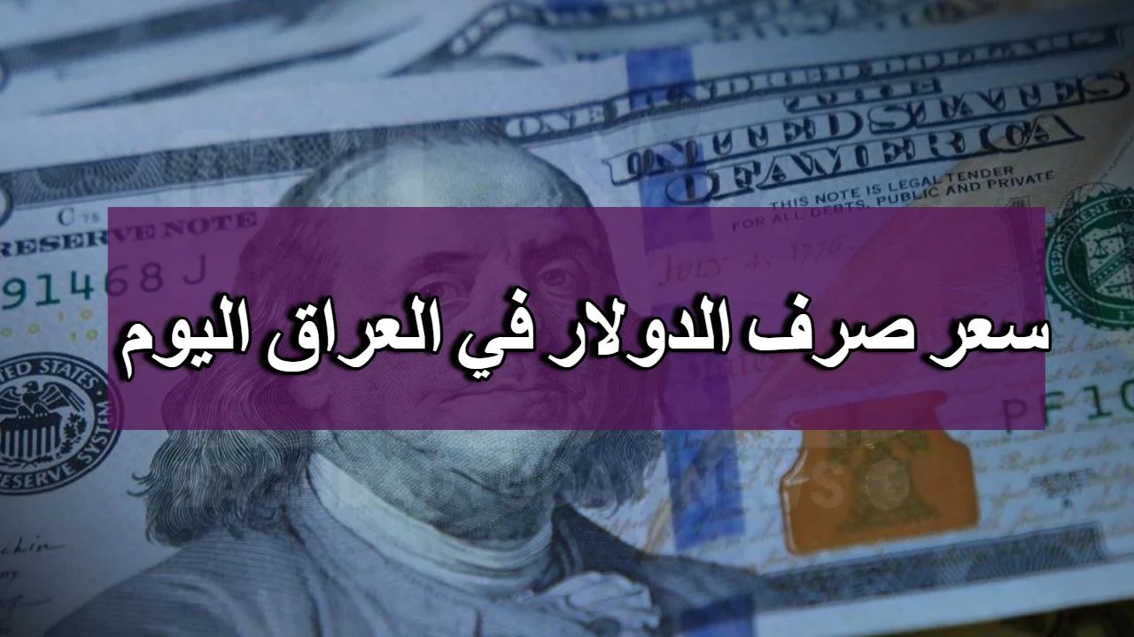 “بكم سعر 100 دولار في العراق النهارده؟” سعر الدولار مقابل الدينار العراقي اليوم الأربعاء 24 يوليو 2024