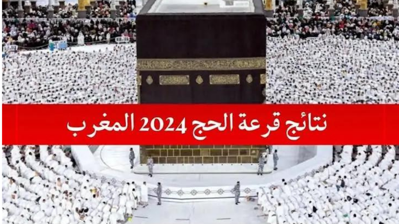 الاستعلام عن قرعة الحج المغرب 2024 الشروط والخطوات المطلوبة