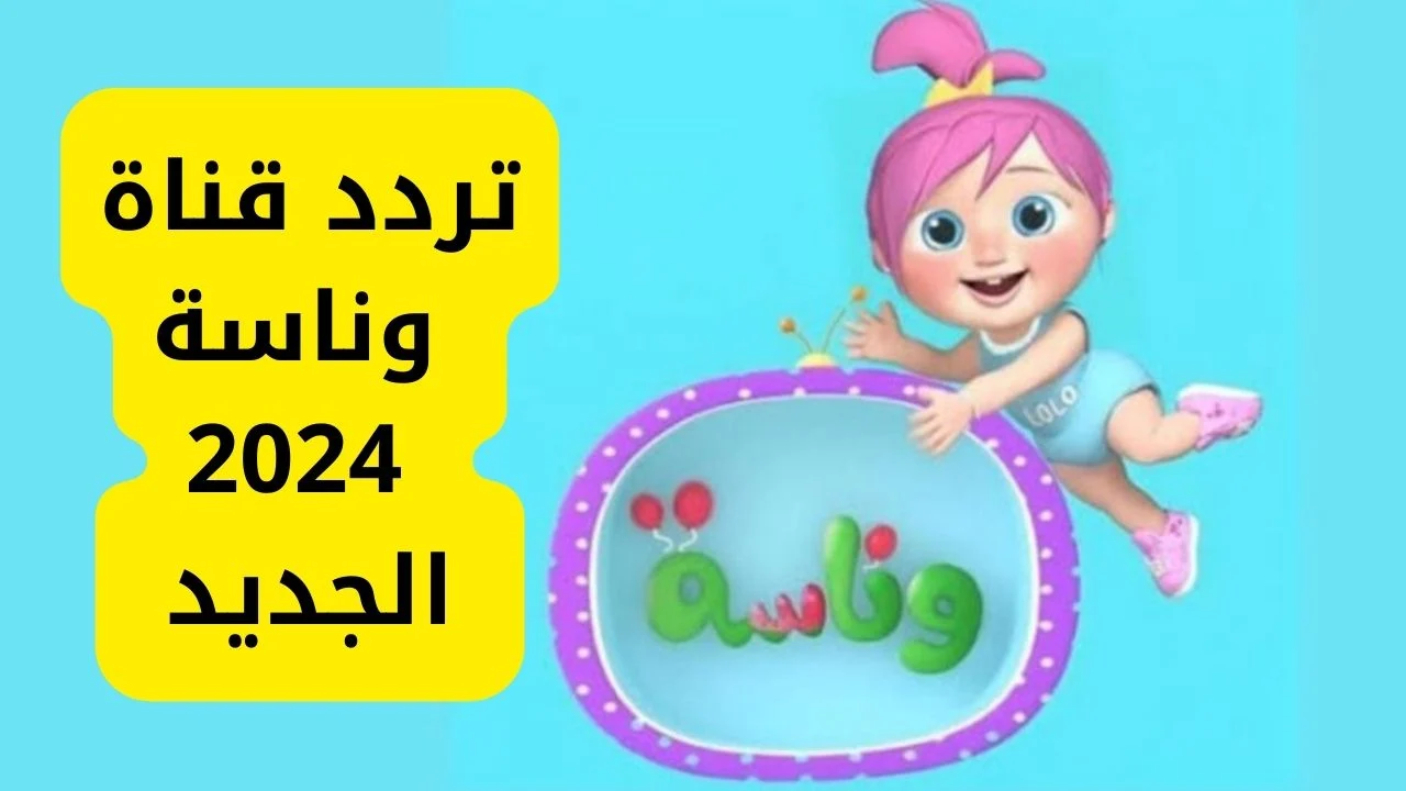 “لوليات الصغار”.. استقبل الان تردد قناة وناسة 2024 على النايل سات