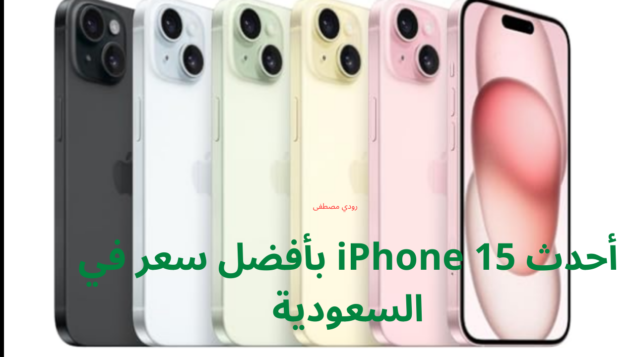 سعر ومواصفات هاتف iPhone 15.. احصل على أحدث iPhone 15 بأفضل سعر في السعودية بأسعار منافس