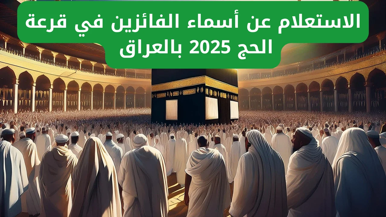 الان استعلم عن نتائج قرعة الحج في العراق 2025 مع رابط التسجيل