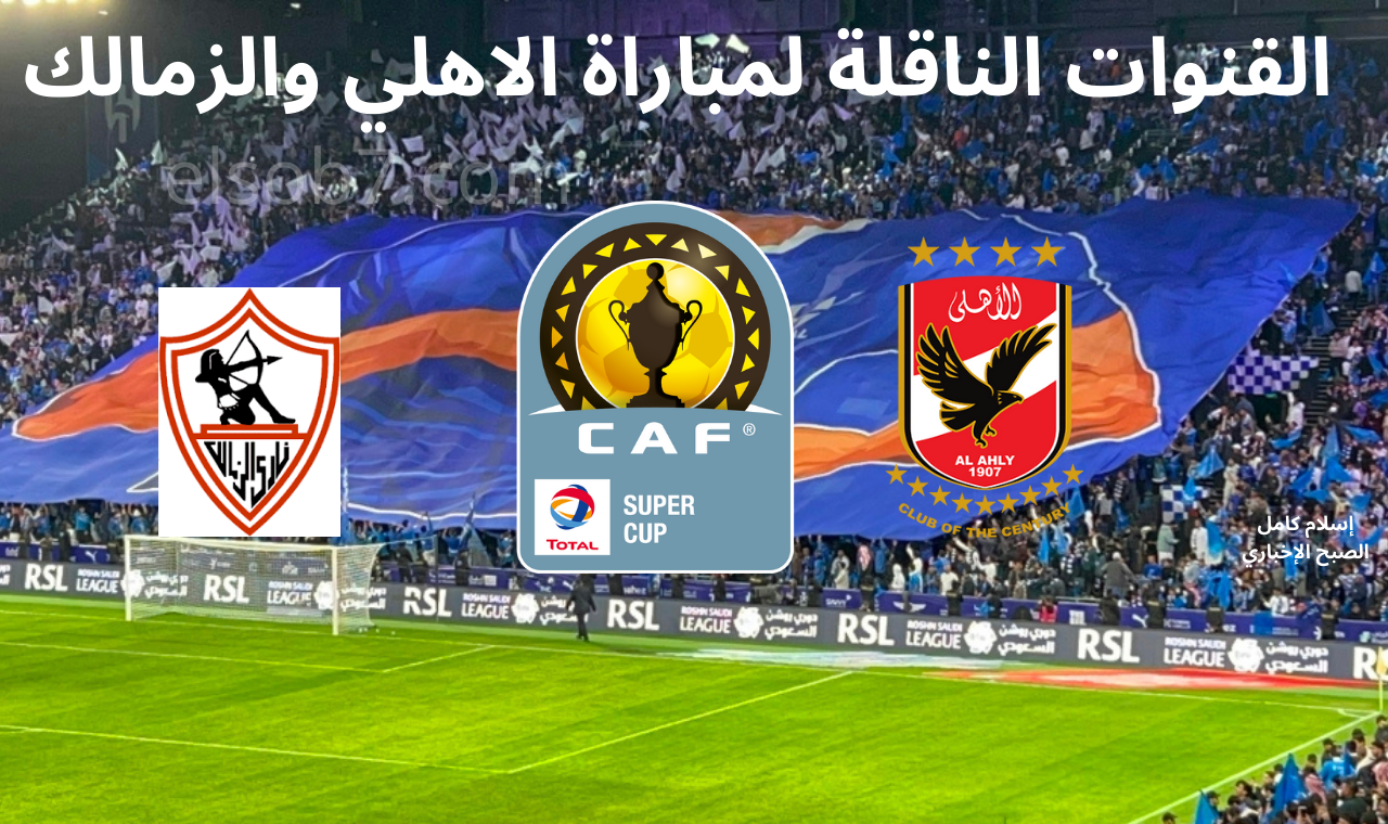 مجانية تماما .. القنوات الناقلة لمباراة الاهلى والزمالك في نهائي كأس السوبر الأفريقي وموعد العرض بتوقيت مصر