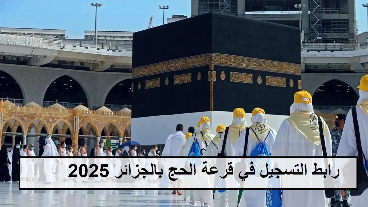 سارع بالتسجيل..كيفية التسجيل في قرعة الحج بالجزائر 2025 عبر البوابة الإلكترونية وشروط التسجيل 