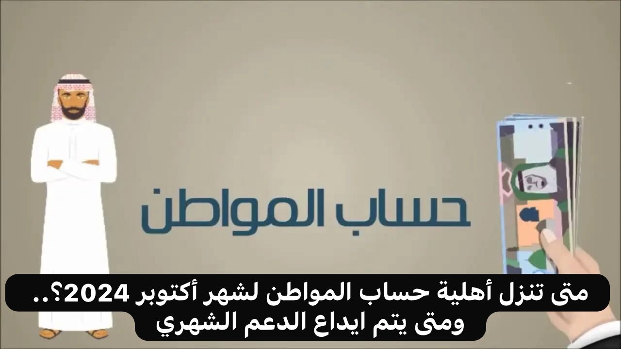 متى تنزل أهلية حساب المواطن لشهر أكتوبر 2024؟.. ومتى يتم ايداع الدعم الشهري