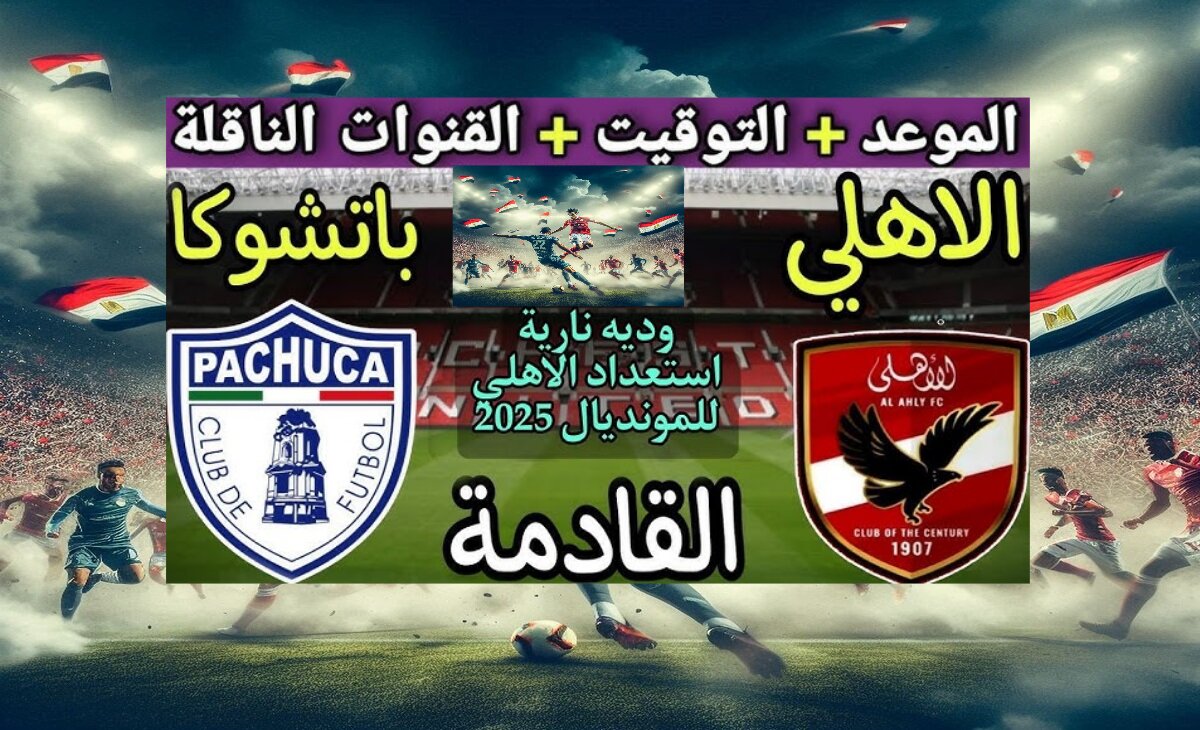 موعد مباراة الأهلي وباتشوكا والقنوات الناقلة مجاناً وجدول مباريات كأس العالم 2025